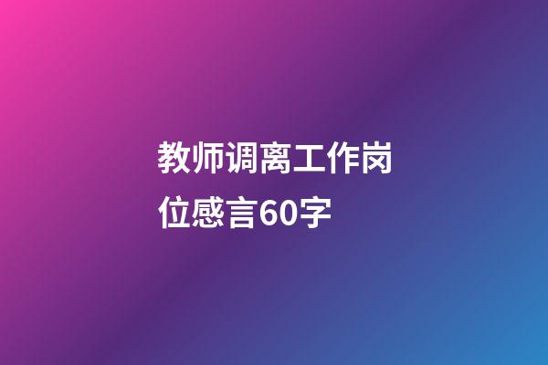 教师调离工作岗位感言60字