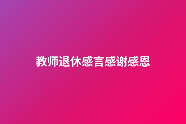 教师退休感言感谢感恩