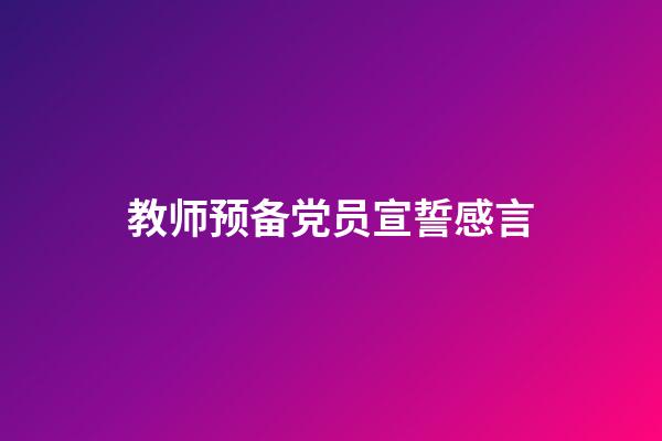 教师预备党员宣誓感言