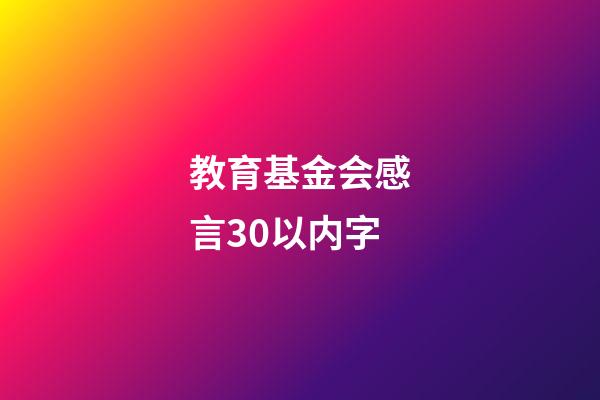 教育基金会感言30以内字