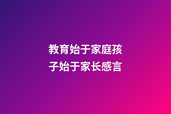 教育始于家庭孩子始于家长感言