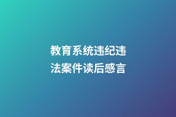 教育系统违纪违法案件读后感言