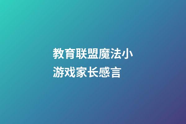 教育联盟魔法小游戏家长感言