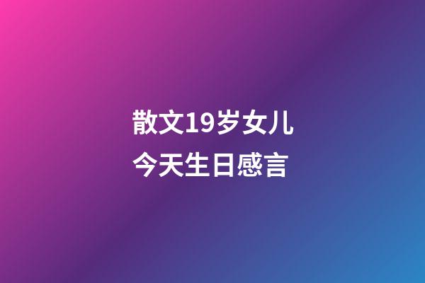 散文19岁女儿今天生日感言