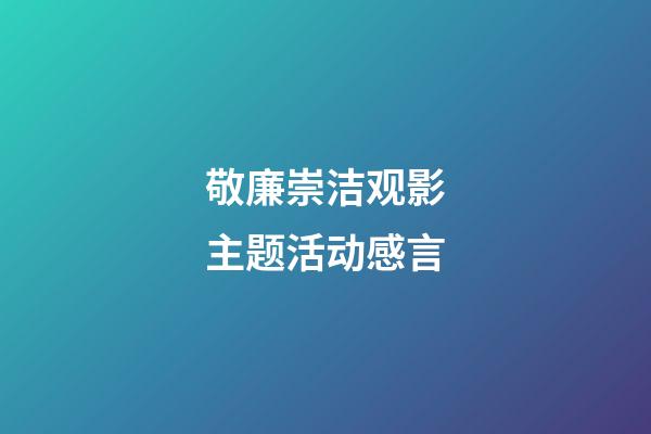 敬廉崇洁观影主题活动感言