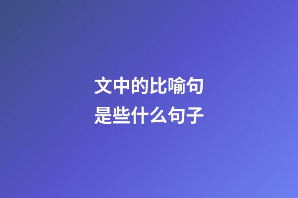 文中的比喻句是些什么句子