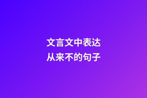 文言文中表达从来不的句子