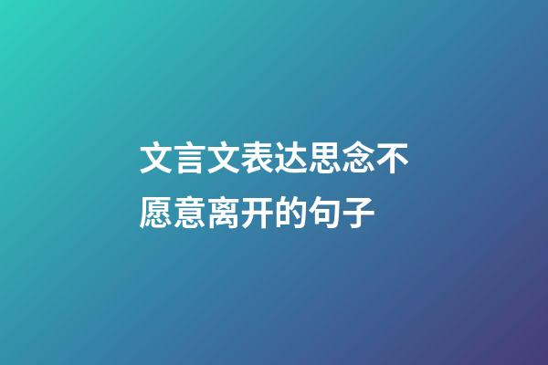 文言文表达思念不愿意离开的句子