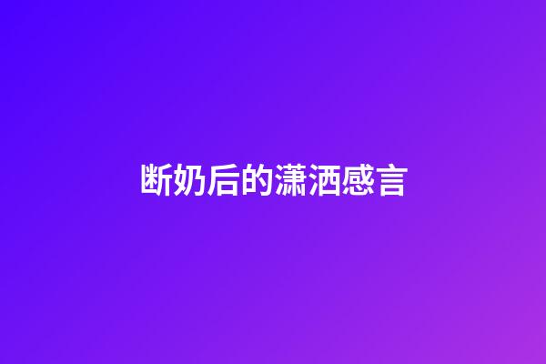 断奶后的潇洒感言