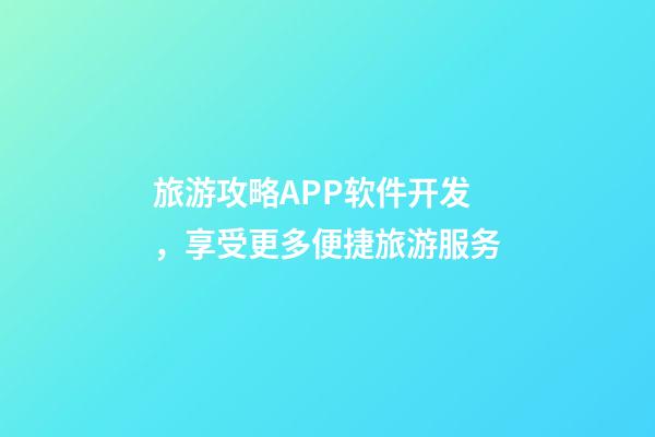 旅游攻略APP软件开发，享受更多便捷旅游服务