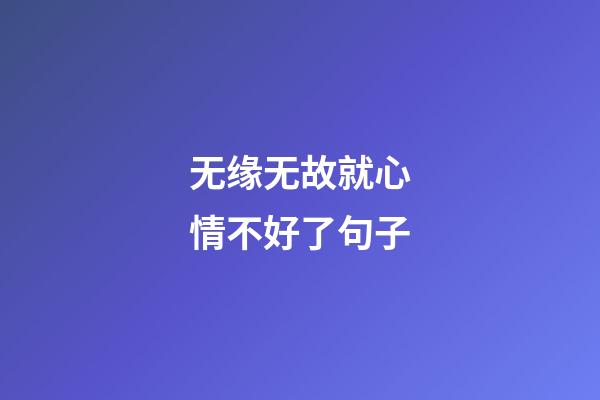 无缘无故就心情不好了句子