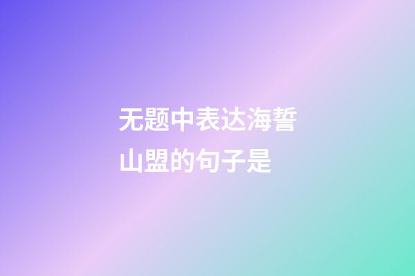 无题中表达海誓山盟的句子是