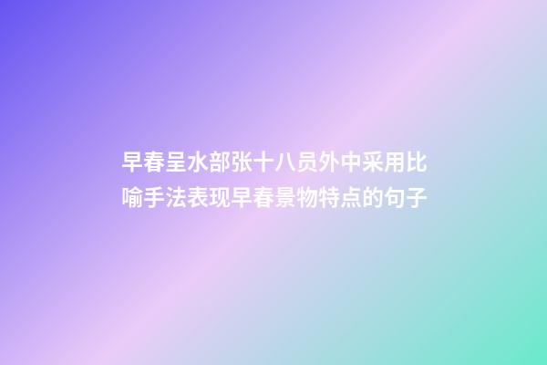 早春呈水部张十八员外中采用比喻手法表现早春景物特点的句子