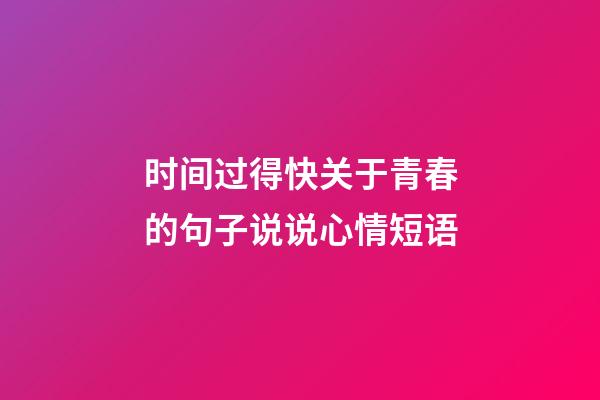 时间过得快关于青春的句子说说心情短语