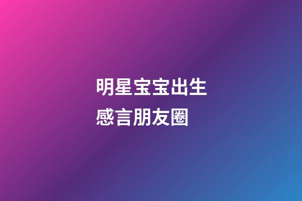 明星宝宝出生感言朋友圈