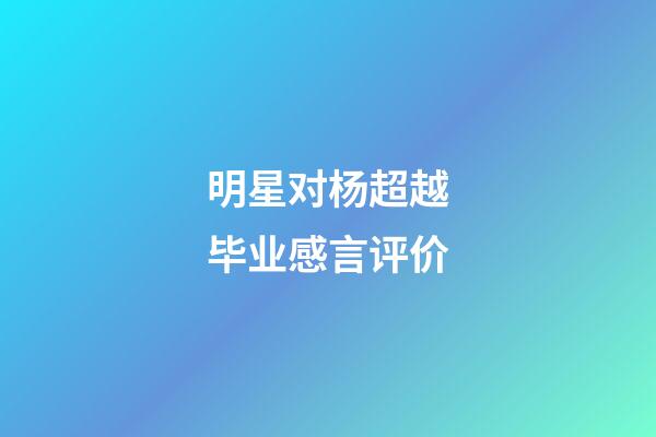 明星对杨超越毕业感言评价