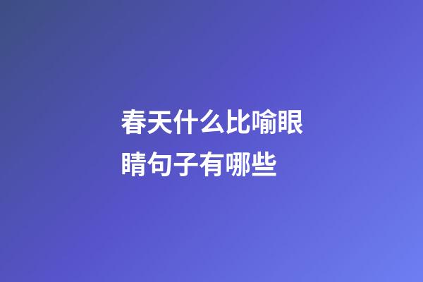 春天什么比喻眼睛句子有哪些