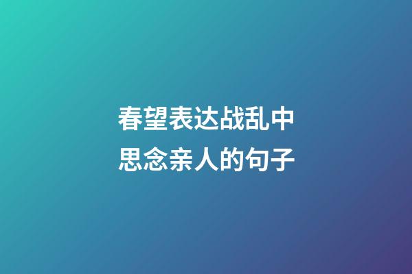 春望表达战乱中思念亲人的句子