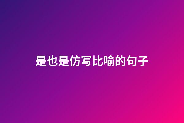 是也是仿写比喻的句子