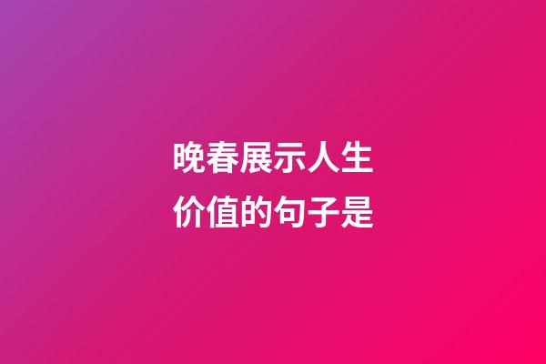 晚春展示人生价值的句子是