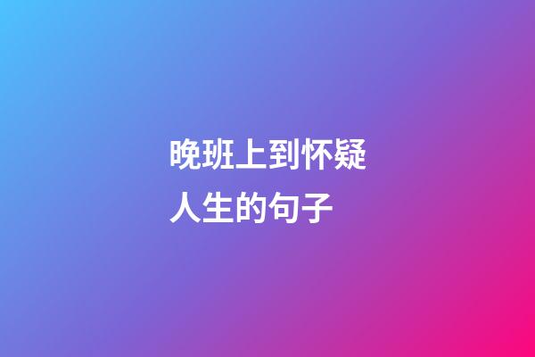 晚班上到怀疑人生的句子