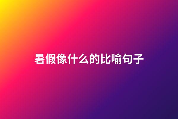 暑假像什么的比喻句子