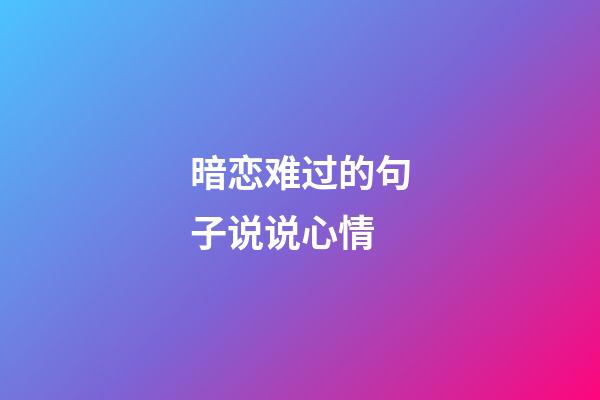 暗恋难过的句子说说心情