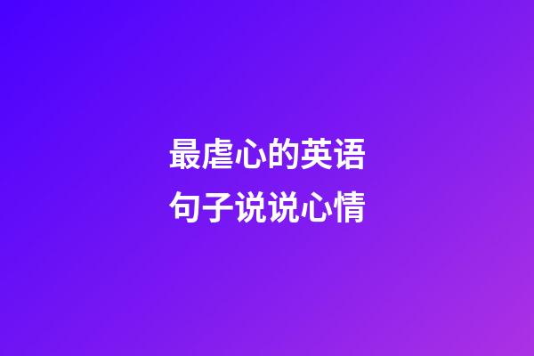 最虐心的英语句子说说心情