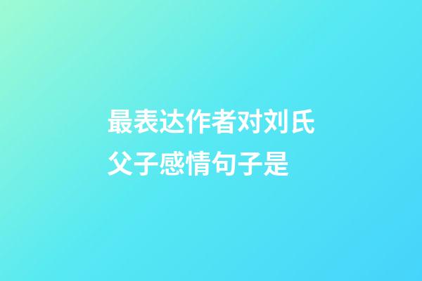 最表达作者对刘氏父子感情句子是