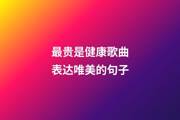 最贵是健康歌曲表达唯美的句子