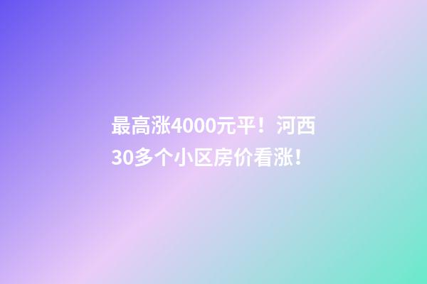 最高涨4000+元/平！河西30多个小区房价看涨！