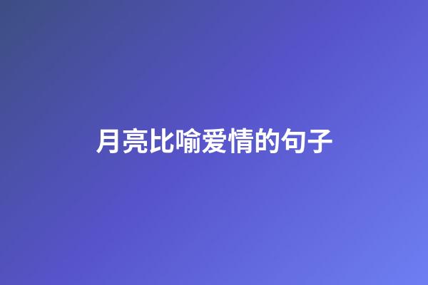 月亮比喻爱情的句子