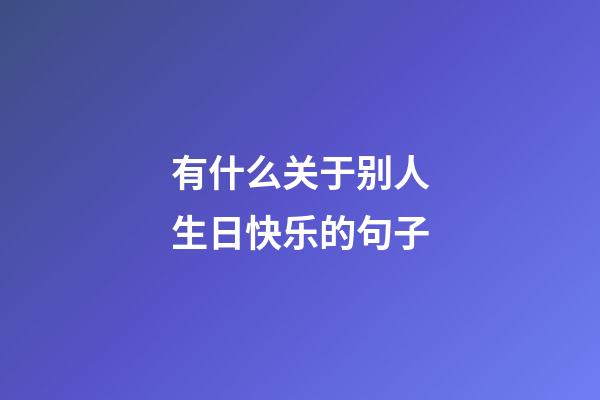 有什么关于别人生日快乐的句子