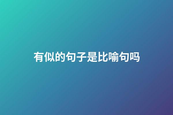 有似的句子是比喻句吗