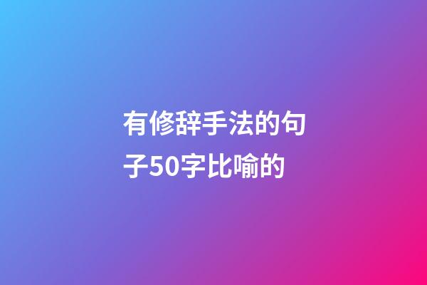 有修辞手法的句子50字比喻的