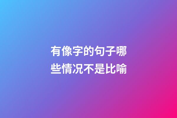 有像字的句子哪些情况不是比喻