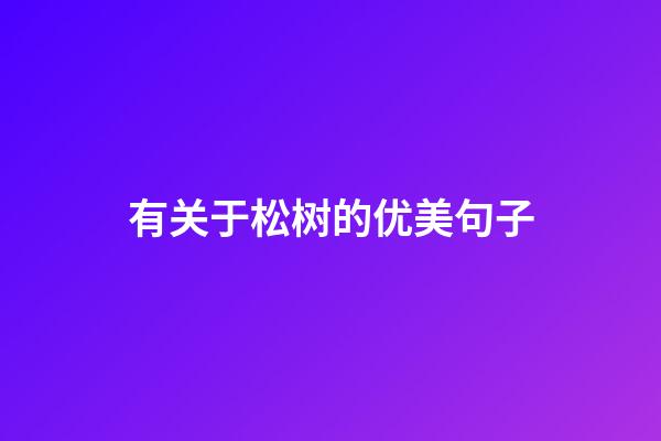 有关于松树的优美句子