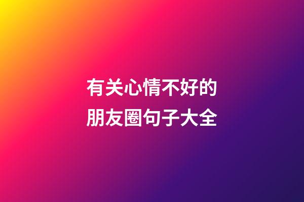 有关心情不好的朋友圈句子大全