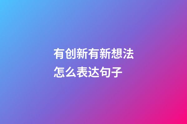 有创新有新想法怎么表达句子