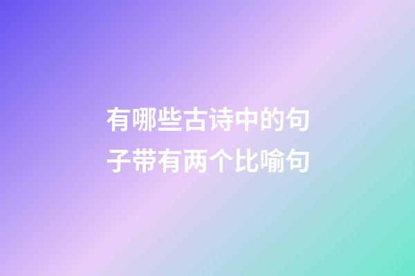 有哪些古诗中的句子带有两个比喻句