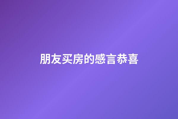 朋友买房的感言恭喜