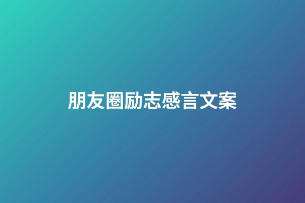 朋友圈励志感言文案