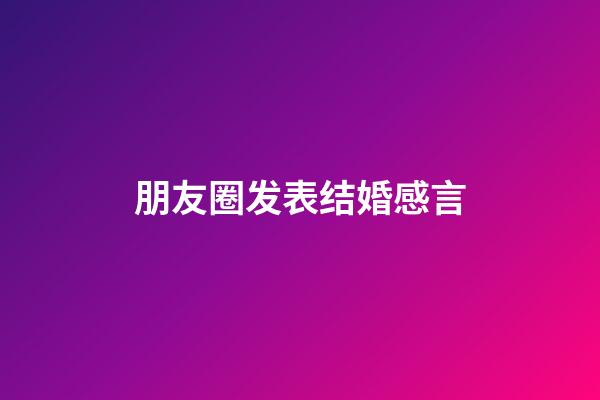 朋友圈发表结婚感言