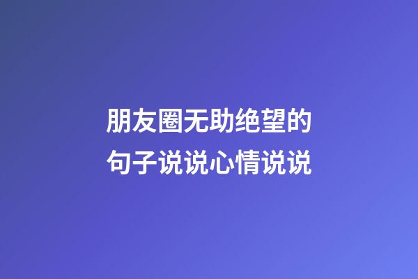 朋友圈无助绝望的句子说说心情说说