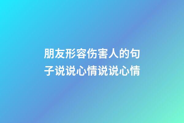 朋友形容伤害人的句子说说心情说说心情