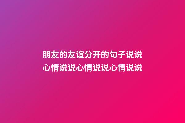 朋友的友谊分开的句子说说心情说说心情说说心情说说