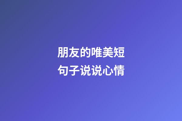 朋友的唯美短句子说说心情