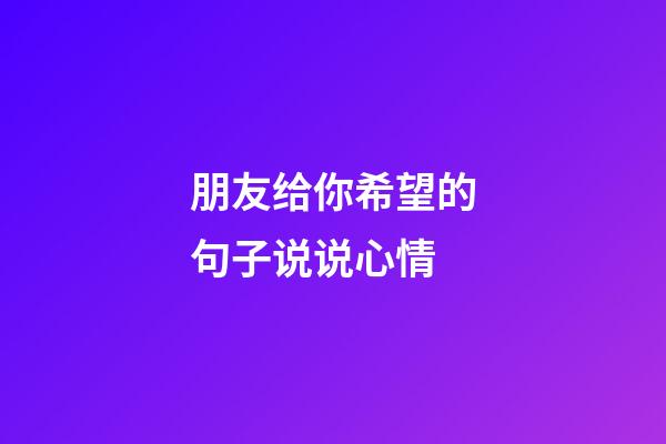 朋友给你希望的句子说说心情