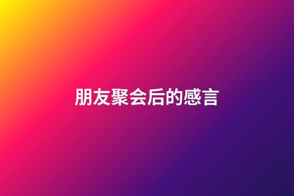 朋友聚会后的感言