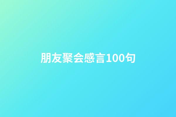 朋友聚会感言100句